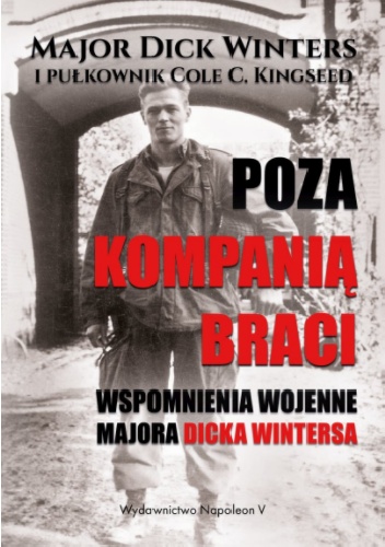 Poza Kompanią Braci. Wspomnienia wojenne majora Dicka Wintersa - Winters Dick