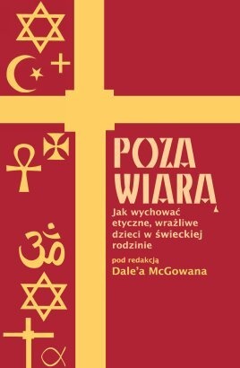 Poza wiarą. Jak wychować wrażliwe, etyczne dzieci w świeckiej rodzinie - Dale McGowan