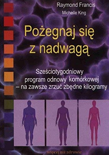 Pożegnaj się z nadwagą. Sześciotygodniowy program odnowy komórkowej - na zawsze zrzuć zbędne kilogramy - Raymond Francis, Michelle King