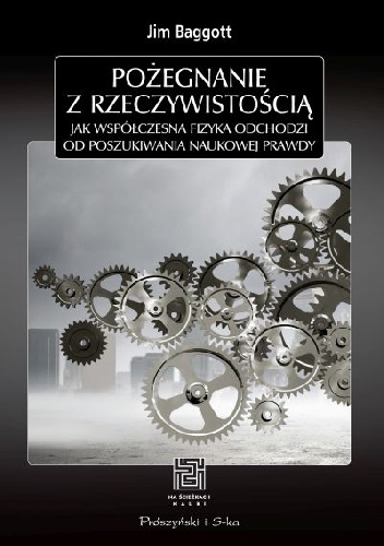 Pożegnanie z rzeczywistością. Jak współczesna fizyka odchodzi od poszukiwania naukowej prawdy - Jim Baggott