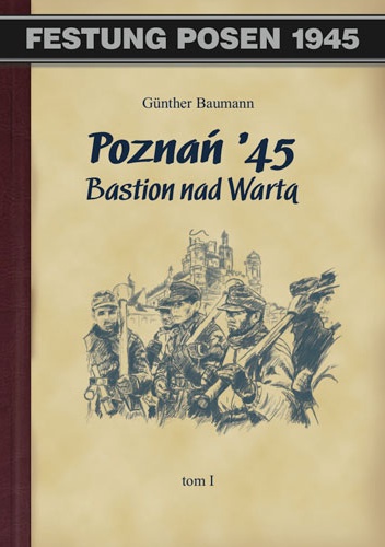 Poznań '45 Bastion nad Wartą Tom I - Günther Baumann