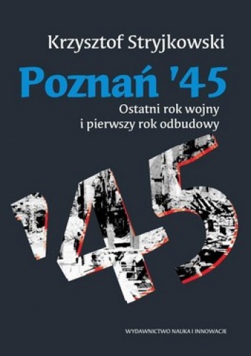 Poznań '45. Ostatni rok wojny i pierwszy rok odbudowy - Krzysztof Stryjkowski