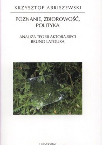 Poznanie, zbiorowość, polityka. Analiza teorii aktora sieci Bruno Latoura - Krzysztof Abriszewski