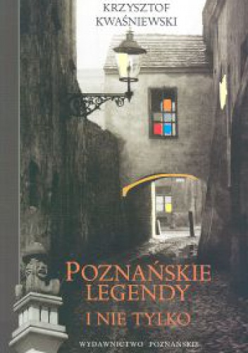 Poznańskie legendy i nie tylko - Krzysztof Kwaśniewski