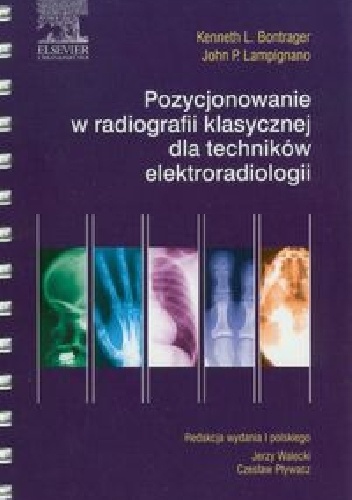 Pozycjonowanie w radiologii klasycznej dla techników elektroradiologii - Kenneth L. Bontrager, John P. Lampignano