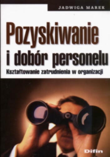 Pozyskiwanie i dobór personelu. Kształtowanie zatrudnienia w organizacji - Jadwiga Marek