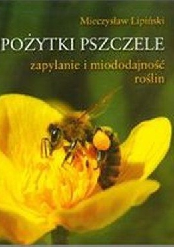 Pożytki pszczele. Zapylanie i miododajność roślin - Mieczysław Lipiński