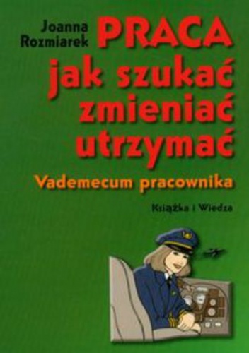 Praca. Jak szukać, zmieniać, utrzymać. Vademecum pracownika - Joanna Rozmiarek
