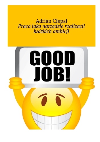 Praca jako narzędzie realizacji ludzkich ambicji - Adrian Ciepał