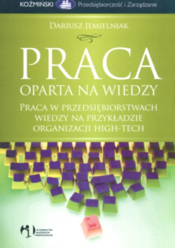 Praca oparta na wiedzy. Praca w przedsiębiorstwach wiedzy na przykładzie organizacji high-tech - Dariusz Jemielniak
