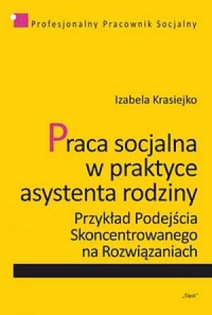 Praca socjalna w praktyce asystena rodziny. Przykład Podejścia Skoncentrowanego na Rozwiązaniach - Izabela Krasiejko