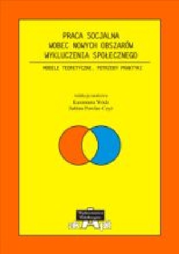 Praca socjalna wobec nowych obszarów wykluczenia społecznego. Modele teoretyczne, potrzeby praktyki - Kazimiera Wódz, Sabina Pawlas-Czyż
