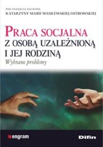 Praca socjalna z osobą uzależnioną i jej rodziną - Katarzyna Maria Wasilewska-Ostrowska