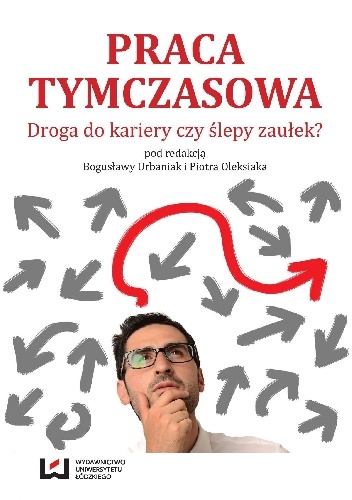 Praca tymczasowa. Droga do kariery czy ślepy zaułek? - Bogusława Urbaniak, Piotr Olesiak