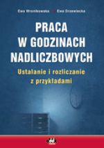 PRACA W GODzINACH NADLICzBOWYCH USTALANIE I ROzLICzANIE z PRzYKłADAMI - Ewa Drzewiecka, Ewa Wronikowska