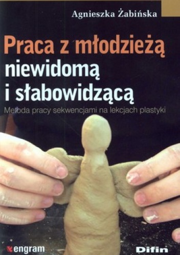 Praca z młodzieżą niewidomą i słabowidzącą. Metoda pracy sekwencjami na lekcjach plastyki - Agnieszka Żabińska