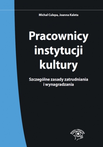 Pracownicy instytucji kultury. Szczególne zasady zatrudniania i wynagradzania - Joanna Kaleta, Michał Culepa