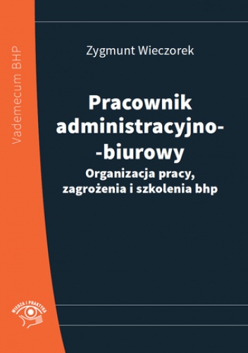 Pracownik administracyjno-biurowy. Organizacja pracy, zagrożenia i szkolenia bhp - Zygmunt Wieczorek