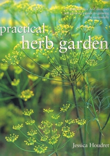 Practical Herb Garden: A Comprehensive A-Z Directory and Gardener's Guide to Growing Herbs Successfully - Jessica Houdret