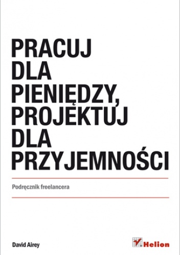 Pracuj dla pieniędzy, projektuj dla przyjemności. Podręcznik freelancera - David Airey