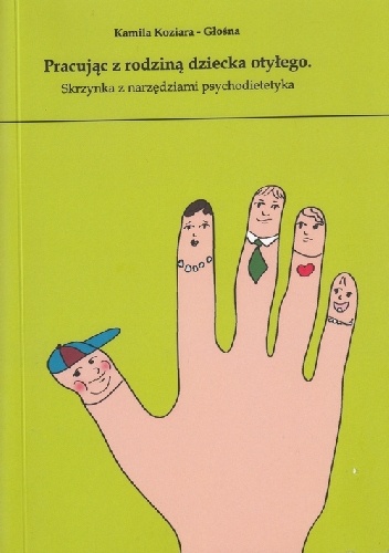 Pracując z rodziną dziecka otyłego. Skrzynka z narzędziami psychodietetyka - Kamila Koziara-Głośna