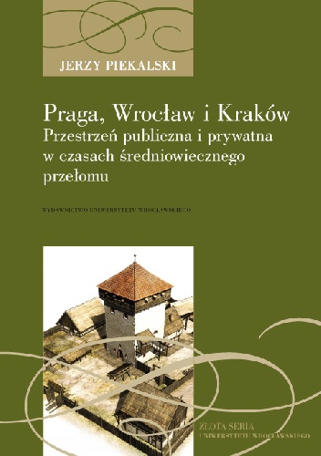 Praga, Wrocław i Kraków. Przestrzeń publiczna i prywatna w czasach średniowiecznego przełomu - Jerzy Piekalski