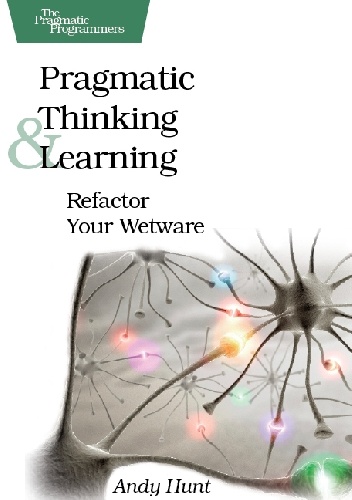 Pragmatic Thinking and Learning: Refactor Your Wetware - Andy Hunt