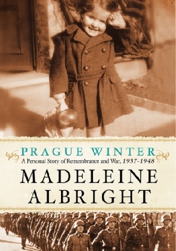 Prague Winter. A Personal Story of Remembrance and War, 1937-1948 - Madeleine Albright