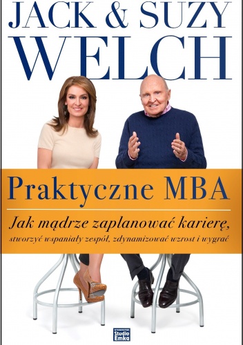 Praktyczne MBA. Jak mądrze zaplanować karierę, stworzyć wspaniały zespół, zdynamizować wzrost i wygrać - Suzy Welch, Jack Welch
