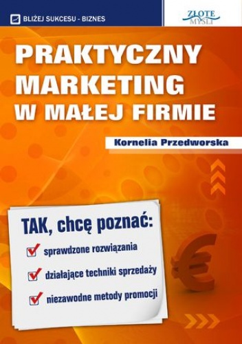 Praktyczny Marketing w Małej Firmie. Tak, chcę poznać: sprawdzone rozwiązania, działające techniki sprzedaży, niezawodne metody promocji - Kornelia Przedworska