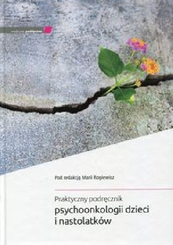 Praktyczny podręcznik psychoonkologii dzieci i nastolatków - Maria Rogiewicz