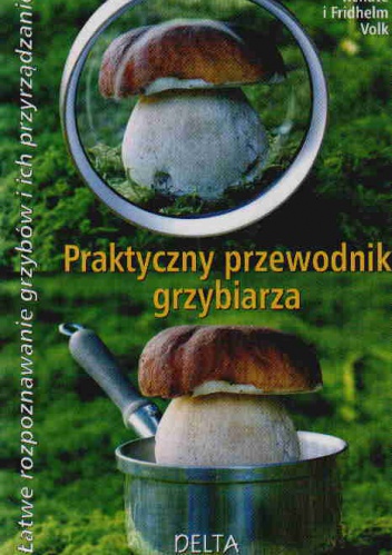 Praktyczny przewodnik grzybiarza - Renate Volk, Fridhelm Volk