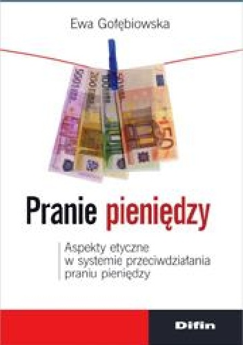 Pranie pieniędzy. Aspekty etyczne w systemie przeciwdziałania praniu pieniędzy - Ewa Gołębiowska