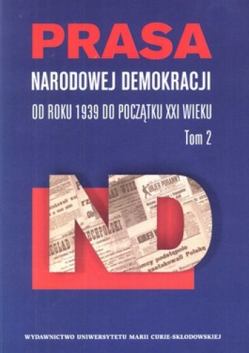 Prasa Narodowej Demokracji. Tom 2. Od roku 1939 do początku XXI wieku. - Ewa Maj, Aneta Dawidowicz