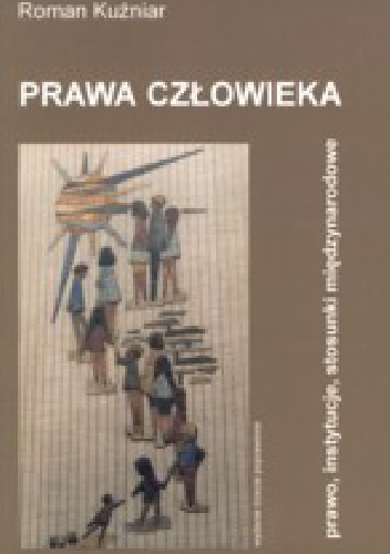 Prawa człowieka - prawo, instytucje, stosunki międzynarodowe - Roman Kuźniar