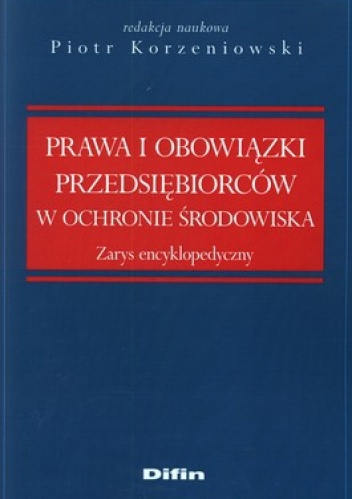Prawa i obowiązki przedsiębiorców w ochronie środowiska. Zarys encyklopedyczny - Piotr Korzeniowski