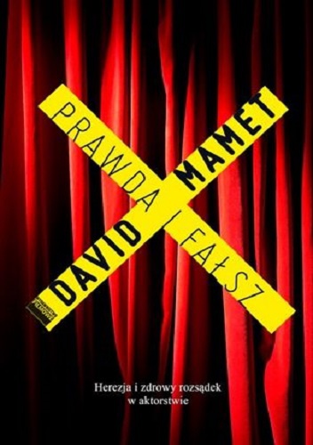 Prawda i fałsz. Herezje i zdrowy rozsądek w aktorstwie. - David Mamet