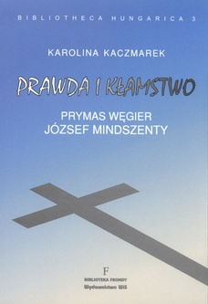 Prawda i kłamstwo. Prymas Węgier József Mindszenty - Karolina Kaczmarek