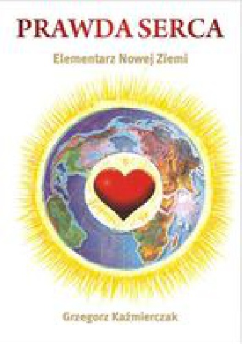 Prawda serca. Elementarz Nowej Ziemi - Grzegorz Każmierczak