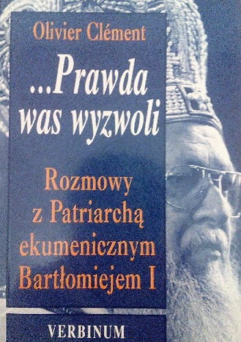 ...Prawda was wyzwoli. Rozmowy z Patriarchą ekumenicznym Bartłomiejem I - Olivier Clément