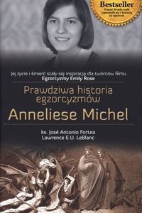 Prawdziwa historia egzorcyzmów Anneliese Michel - ks. Jose Antonio Fortea, Lawrence E.U. LeBlanc