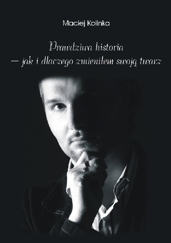 Prawdziwa historia - jak i dlaczego zmieniłem swoją twarz - Maciej Kolinka