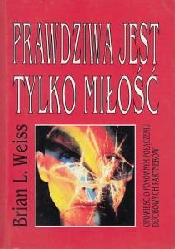 Prawdziwa jest tylko miłość. Opowieść o ponownym połączeniu duchowych partnerów - Brian Leslie Weiss