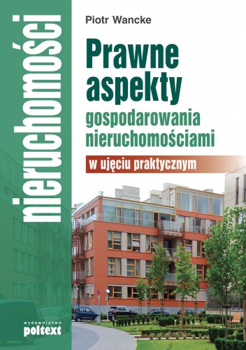 Prawne aspekty gospodarowania nieruchomościami w ujęciu praktycznym - Piotr Wancke