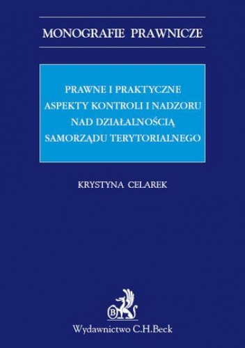 Prawne i praktyczne aspekty kontroli i nadzoru nad działalnością samorządu terytorialnego - Krystyna Celarek