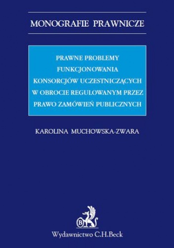 Prawne problemy funkcjonowania konsorcjów uczestniczących w obrocie regulowanym przez Prawo zamówień publicznych - Muchowska-Zwara Karolina