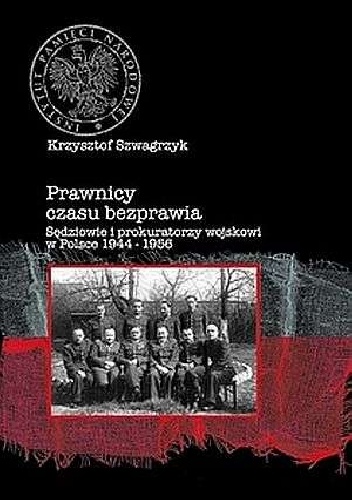 Prawnicy czasu bezprawia. Sędziowie i prokuratorzy wojskowi w polsce 1944-1956 - Krzysztof Szwagrzyk