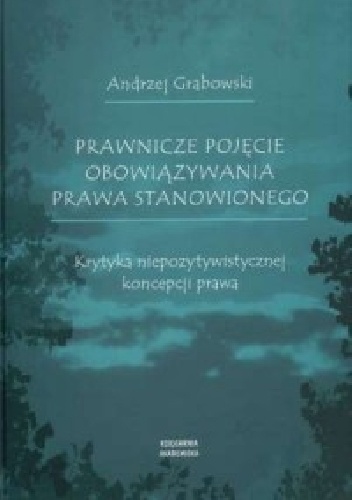Prawnicze pojęcie obowiązywania prawa stanowionego. Krytyka niepozytywistycznej koncepcji prawa - Andrzej Grabowski
