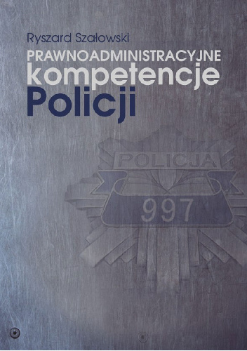 Prawnoadministracyjne kompetencje Policji - Ryszard Szałowski