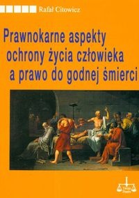 Prawnokarne aspekty ochrony życia człowieka a prawo do godnej śmierci - Rafał Citowicz